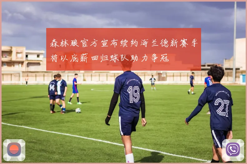 森林狼官方宣布续约海兰德新赛季将以底薪回归球队助力争冠