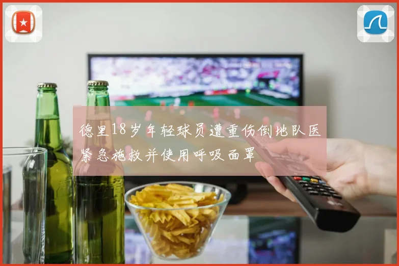 德里18岁年轻球员遭重伤倒地队医紧急施救并使用呼吸面罩