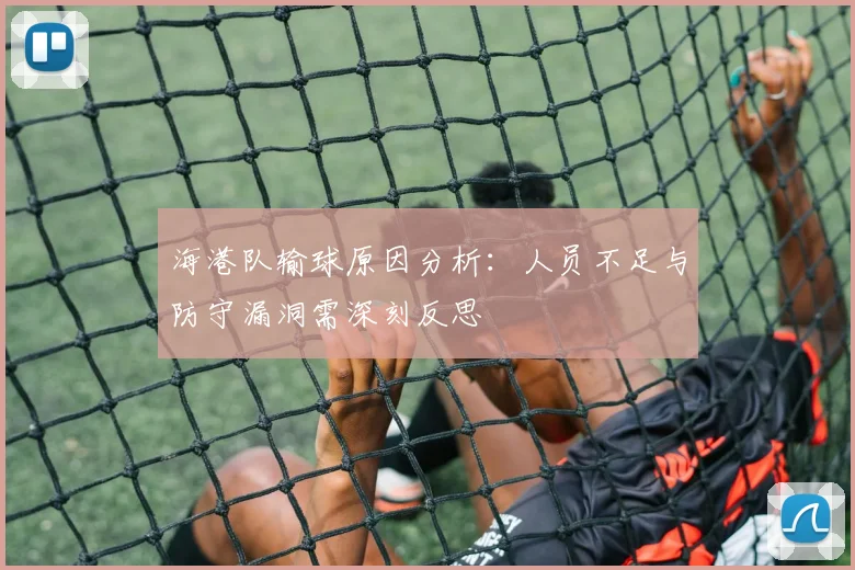海港队输球原因分析：人员不足与防守漏洞需深刻反思