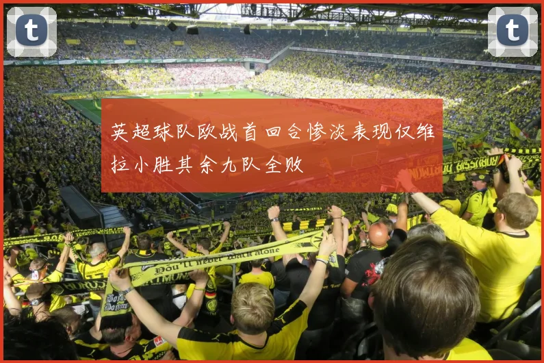 英超球队欧战首回合惨淡表现仅维拉小胜其余九队全败