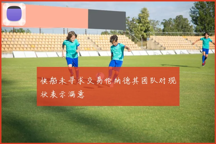 快船未寻求交易伦纳德其团队对现状表示满意