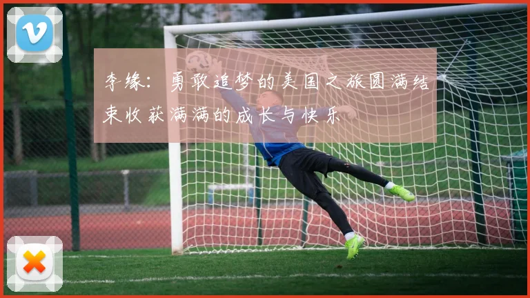 李缘：勇敢追梦的美国之旅圆满结束收获满满的成长与快乐