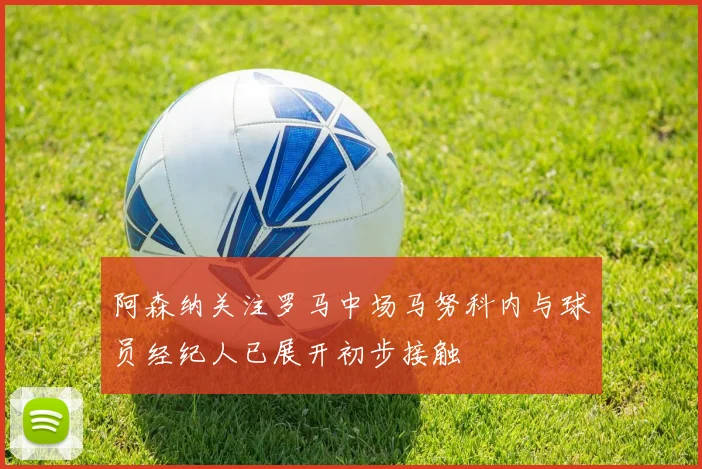 阿森纳关注罗马中场马努科内与球员经纪人已展开初步接触