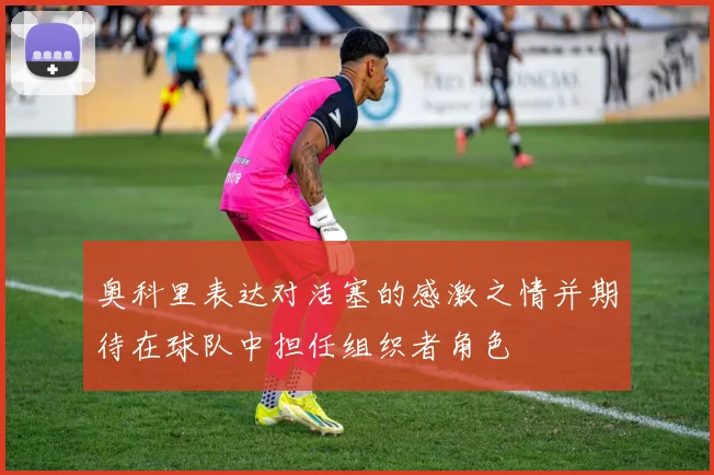 奥科里表达对活塞的感激之情并期待在球队中担任组织者角色