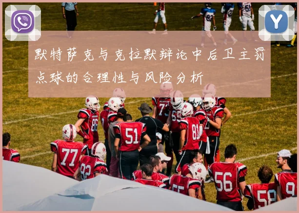 默特萨克与克拉默辩论中后卫主罚点球的合理性与风险分析