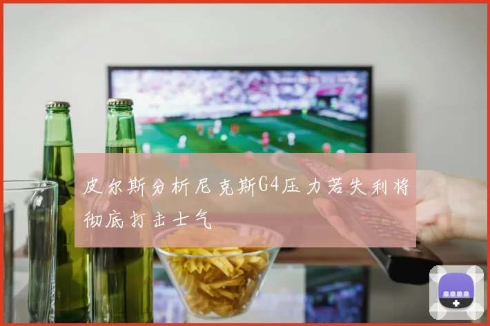 皮尔斯分析尼克斯G4压力若失利将彻底打击士气