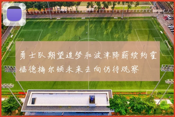 勇士队期望追梦和波津降薪续约霍福德梅尔顿未来去向仍待观察